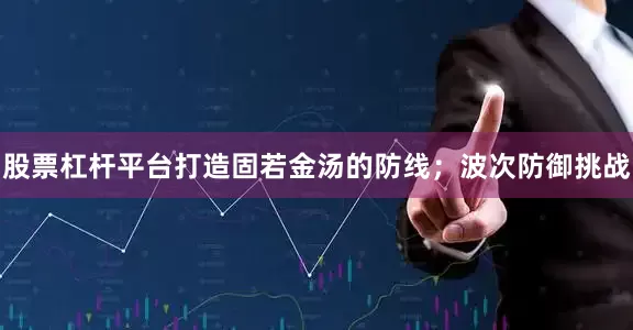 股票杠杆平台打造固若金汤的防线；波次防御挑战