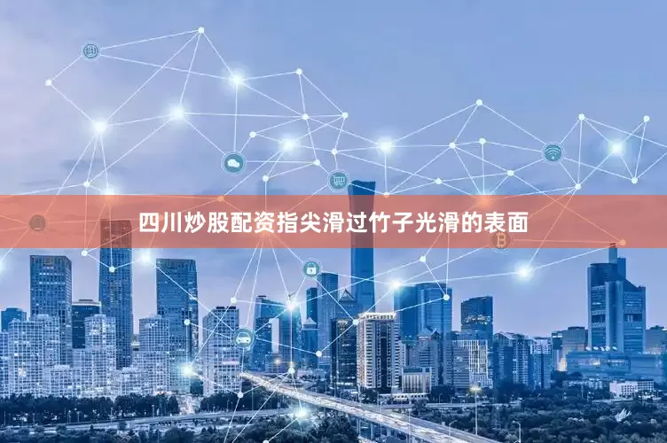 四川炒股配资指尖滑过竹子光滑的表面