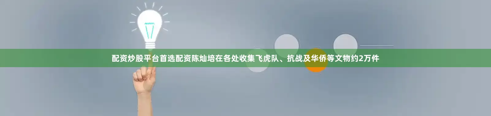 配资炒股平台首选配资陈灿培在各处收集飞虎队、抗战及华侨等文物约2万件