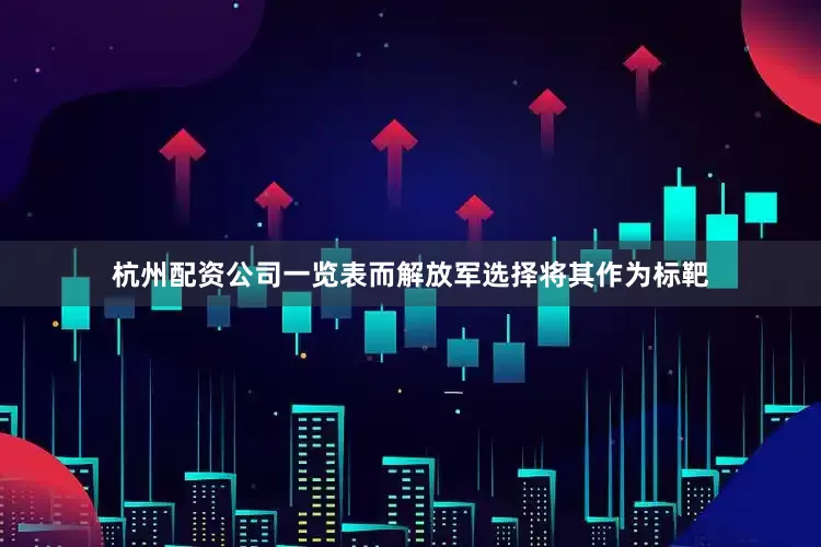 杭州配资公司一览表而解放军选择将其作为标靶