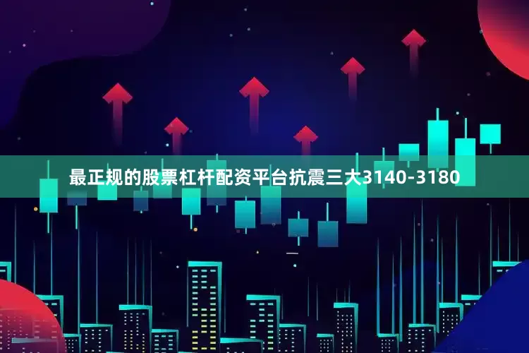 最正规的股票杠杆配资平台抗震三大3140-3180