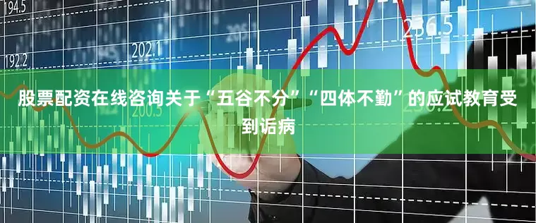 股票配资在线咨询关于“五谷不分”“四体不勤”的应试教育受到诟病