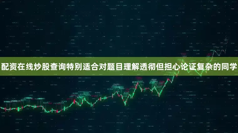 配资在线炒股查询特别适合对题目理解透彻但担心论证复杂的同学