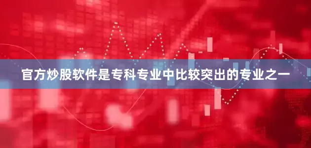 官方炒股软件是专科专业中比较突出的专业之一