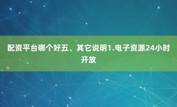 配资平台哪个好五、其它说明1.电子资源24小时开放