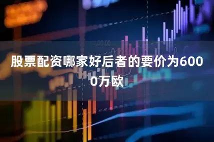 股票配资哪家好后者的要价为6000万欧