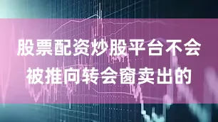 股票配资炒股平台不会被推向转会窗卖出的