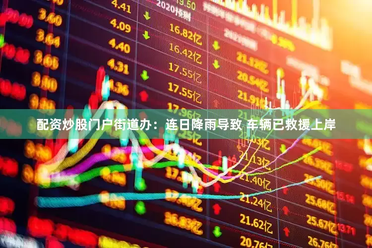 配资炒股门户街道办：连日降雨导致 车辆已救援上岸