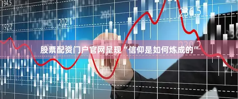 股票配资门户官网呈现“信仰是如何炼成的”