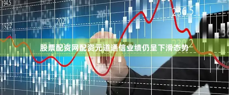 股票配资网配资元道通信业绩仍呈下滑态势