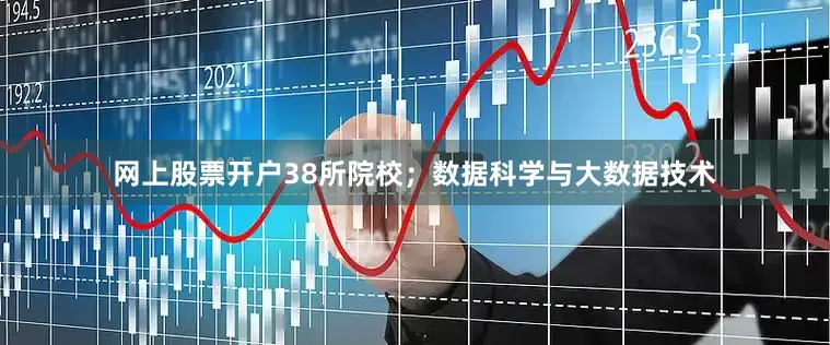 网上股票开户38所院校；数据科学与大数据技术
