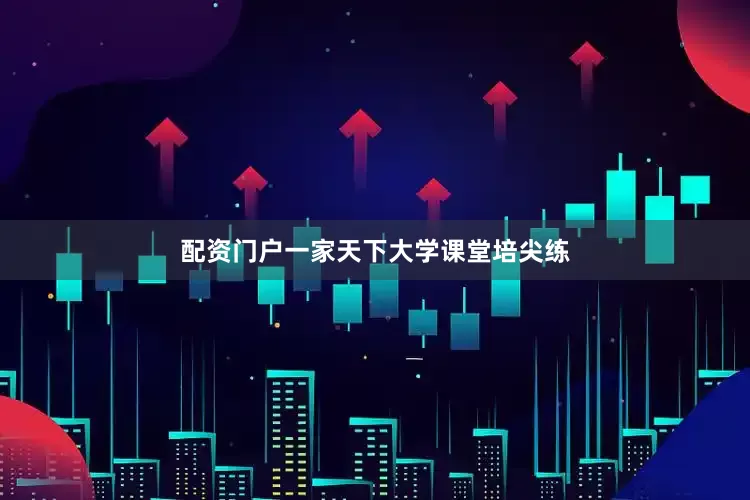 配资门户一家天下大学课堂培尖练