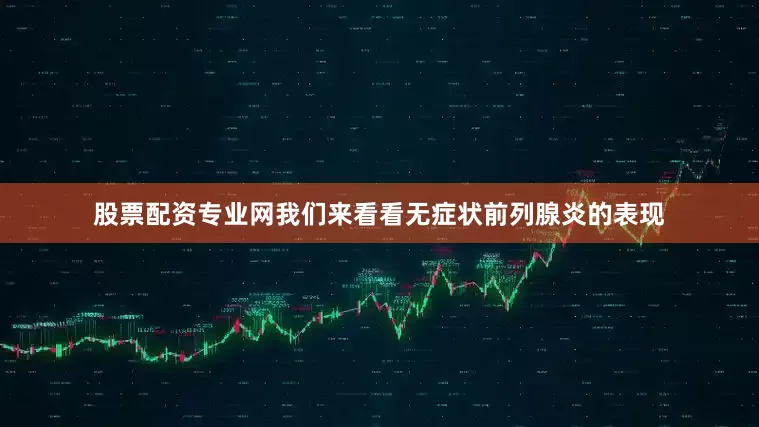股票配资专业网我们来看看无症状前列腺炎的表现