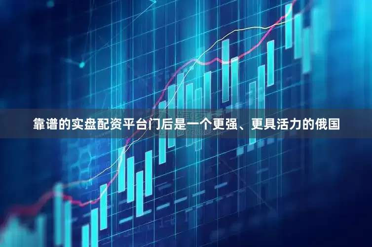 靠谱的实盘配资平台门后是一个更强、更具活力的俄国