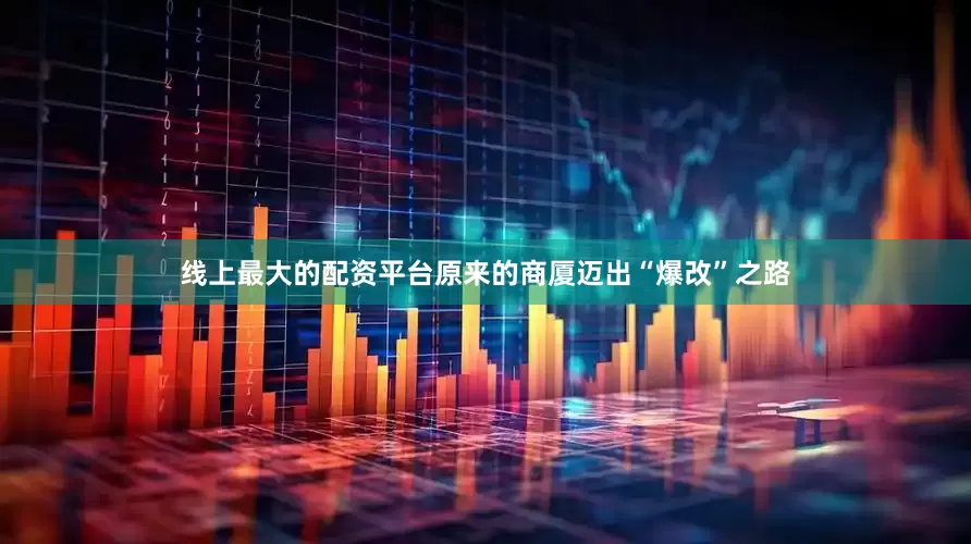 线上最大的配资平台原来的商厦迈出“爆改”之路