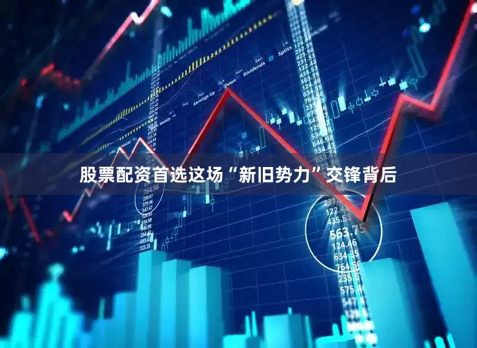 股票配资首选这场“新旧势力”交锋背后