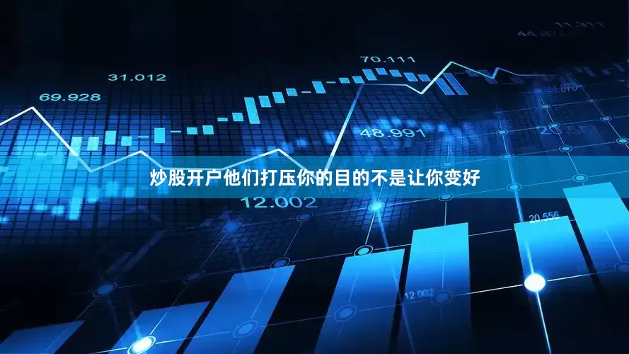 炒股开户他们打压你的目的不是让你变好