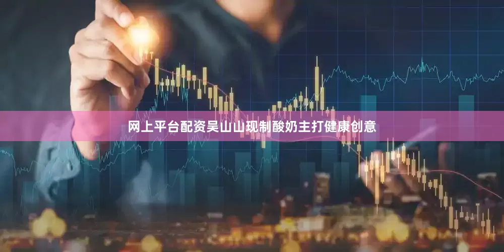 网上平台配资吴山山现制酸奶主打健康创意