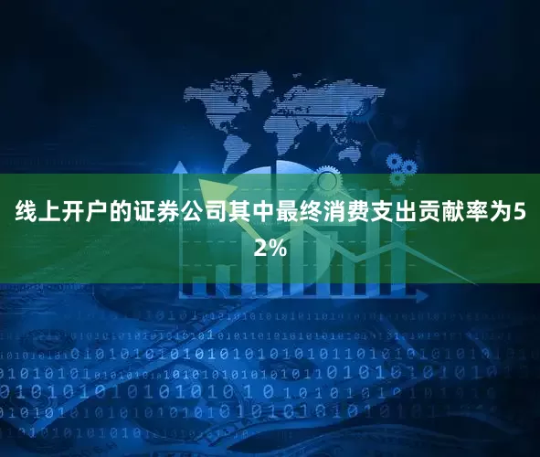 线上开户的证券公司其中最终消费支出贡献率为52%