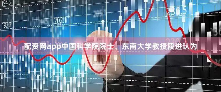 配资网app中国科学院院士、东南大学教授段进认为