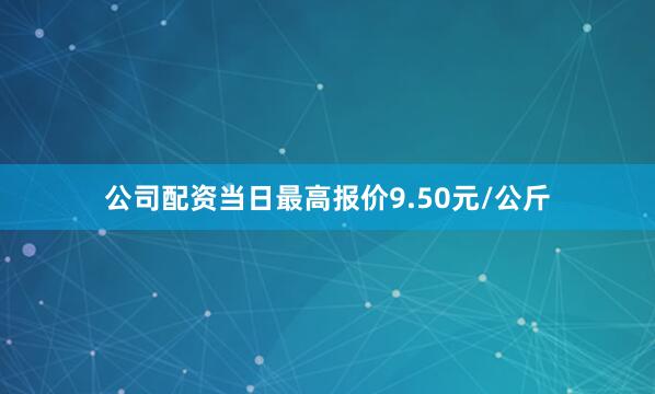 公司配资当日最高报价9.50元/公斤