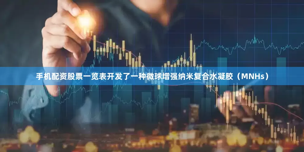 手机配资股票一览表开发了一种微球增强纳米复合水凝胶（MNHs）