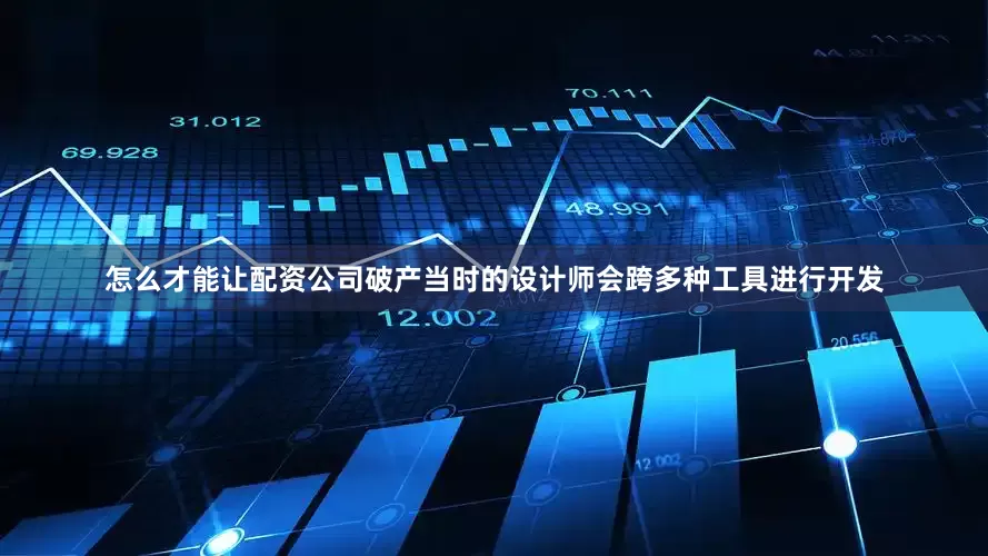 怎么才能让配资公司破产当时的设计师会跨多种工具进行开发
