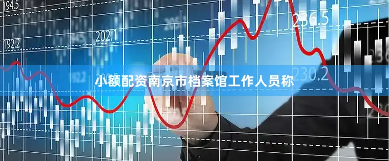 小额配资南京市档案馆工作人员称