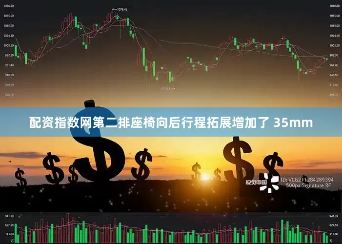 配资指数网第二排座椅向后行程拓展增加了 35mm