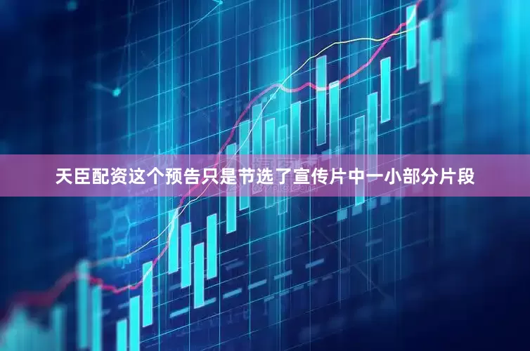 天臣配资这个预告只是节选了宣传片中一小部分片段