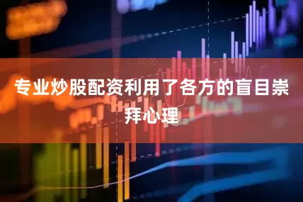 专业炒股配资利用了各方的盲目崇拜心理