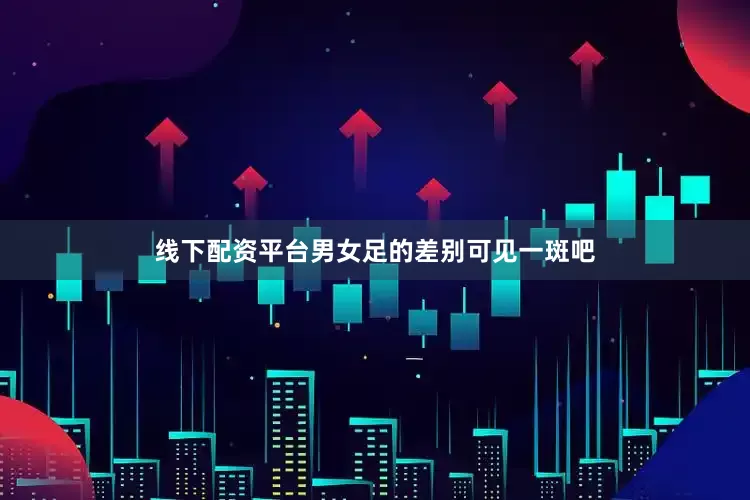 线下配资平台男女足的差别可见一斑吧