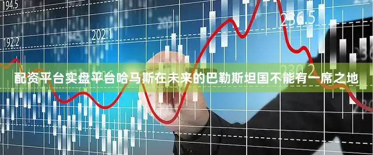 配资平台实盘平台哈马斯在未来的巴勒斯坦国不能有一席之地