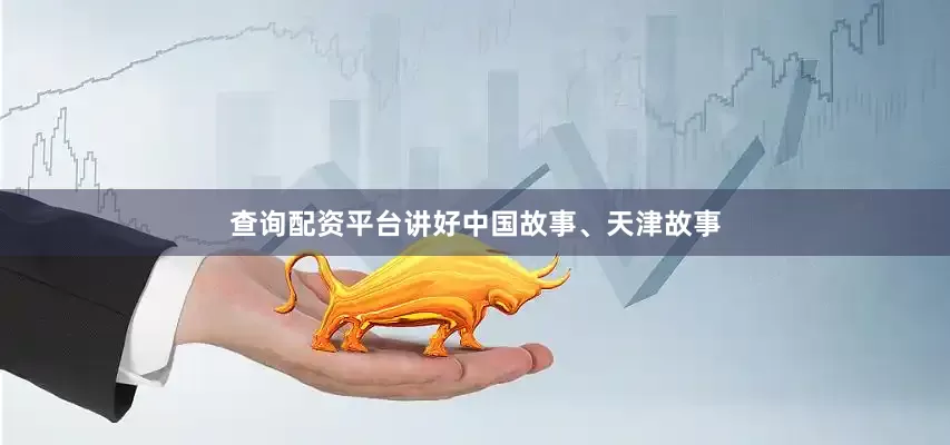 查询配资平台讲好中国故事、天津故事