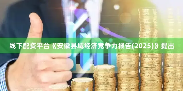 线下配资平台　　《安徽县域经济竞争力报告(2025)》提出