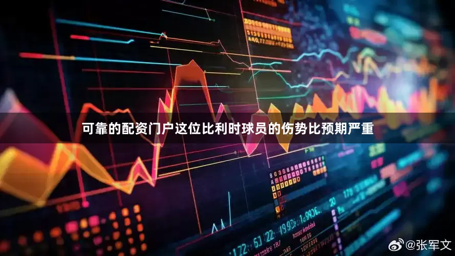 可靠的配资门户这位比利时球员的伤势比预期严重